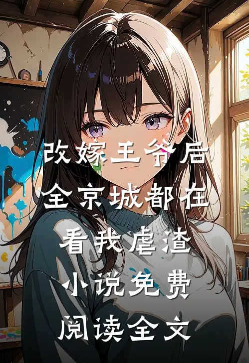 改嫁王爷后，全京城都在看我虐渣小说免费阅读全文