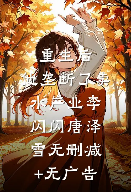 重生后，他垄断了卖水产业李闪闪唐泽雪无删减+无广告