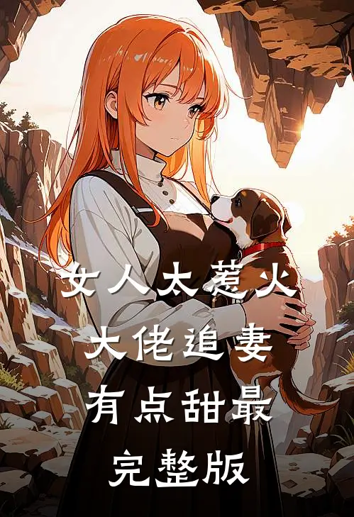 女人太惹火,大佬追妻有点甜最完整版免费观看