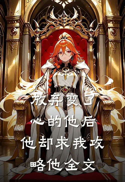 放弃变了心的他后,他却求我攻略他全文
