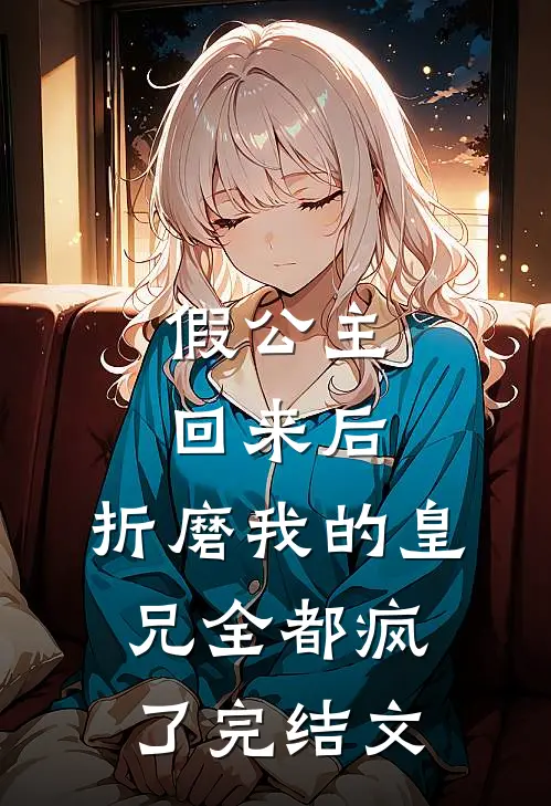 假公主回来后,折磨我的皇兄全都疯了完结文学