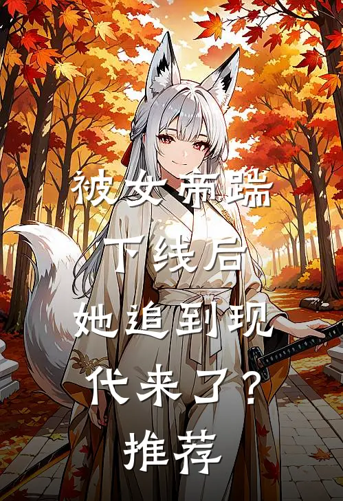 被女帝踹下线后,她追到现代来了?推荐书