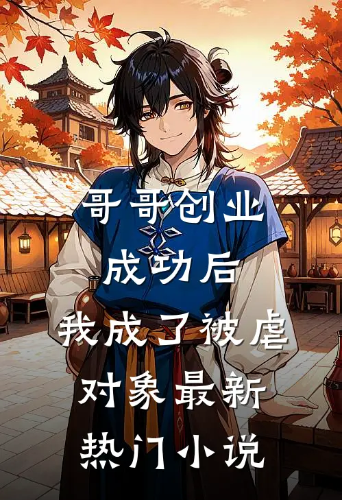 哥哥创业成功后,我成了被虐对象最新热门免费阅读