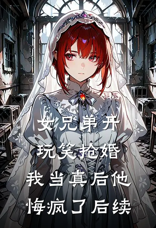 女兄弟开玩笑抢婚,我当真后他悔疯了后续免费阅读