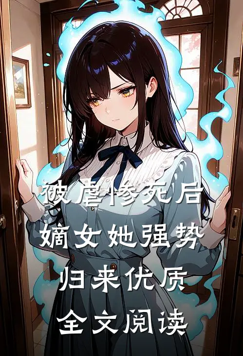 被虐惨死后,嫡女她强势归来优质全文阅读无弹窗