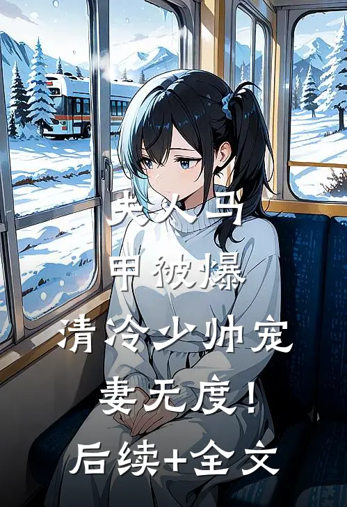 夫人马甲被爆，清冷少帅宠妻无度！后续+全文