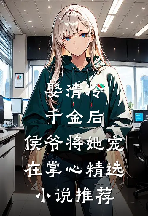 娶清冷千金后,侯爷将她宠在掌心精选推荐阅读