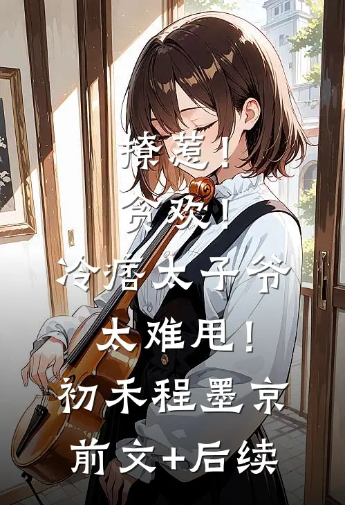 撩惹！贪欢！冷痞太子爷太难甩！初禾程墨京前文+后续