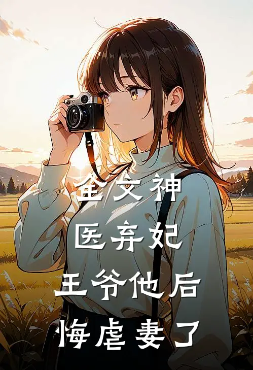 全文神医弃妃王爷他后悔虐妻了