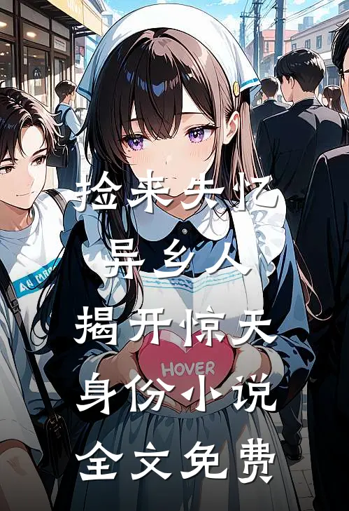 捡来失忆异乡人,揭开惊天身份全文免费观看