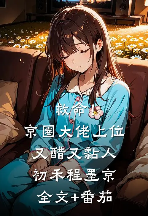 救命！京圈大佬上位又醋又黏人初禾程墨京全文+番茄