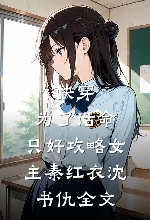 快穿：为了活命，只好攻略女主秦红衣沈书仇全文