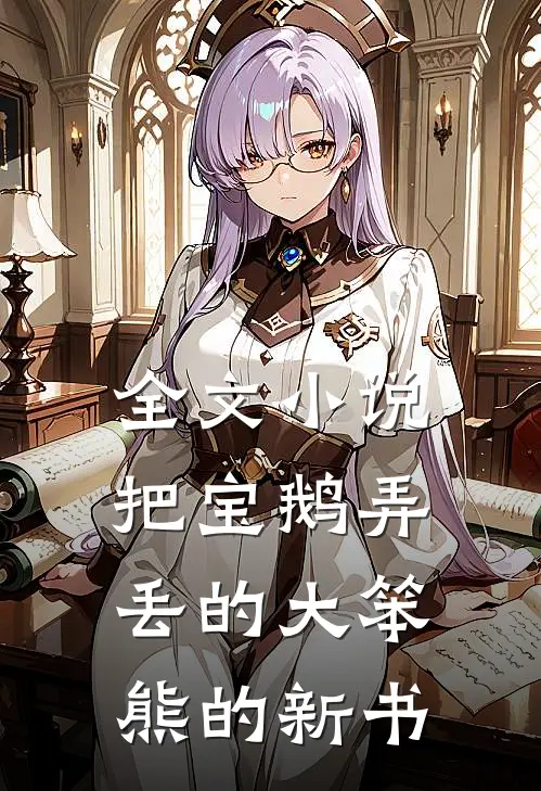 全文小说把宝鹅弄丢的大笨熊的新书