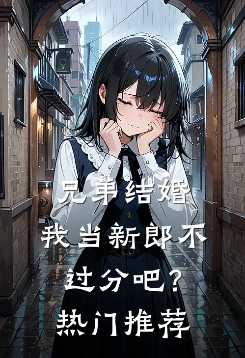 兄弟结婚,我当新郎不过分吧?热门推荐