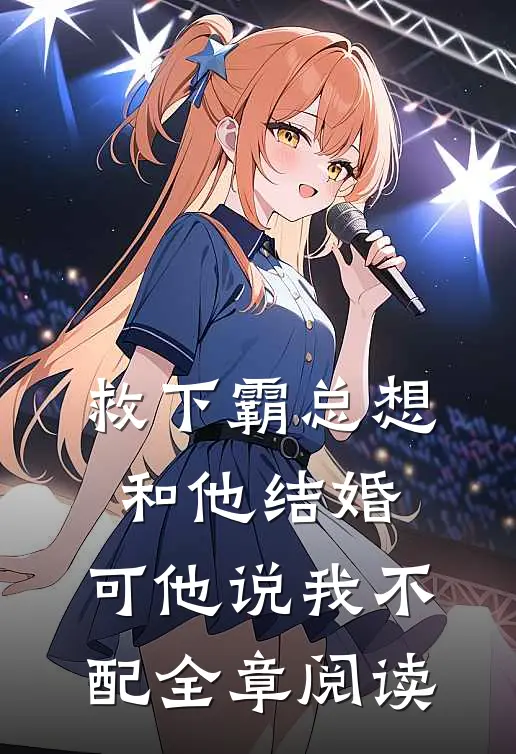 救下霸总想和他结婚,可他说我不配全章阅读