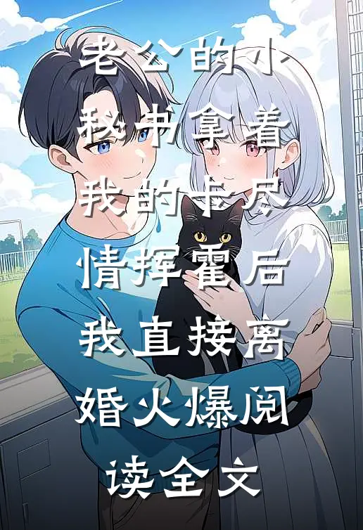 老公的小秘书拿着我的卡尽情挥霍后我直接离婚火爆阅读全文