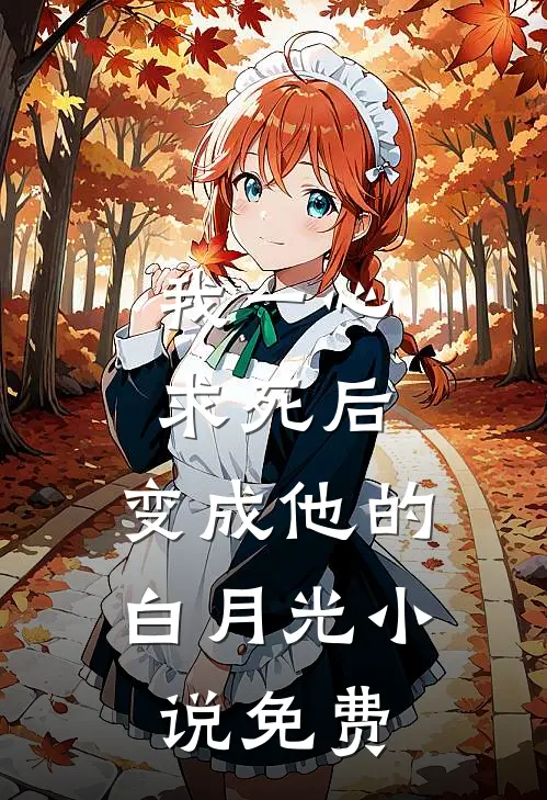 我一心求死后,变成他的白月光免费观看