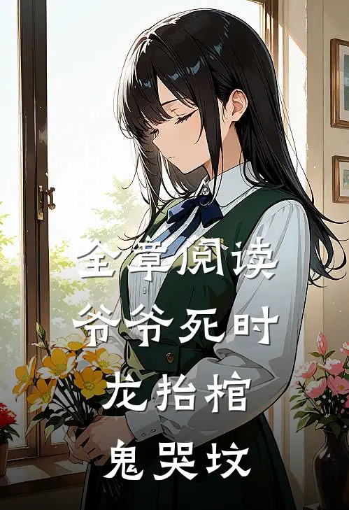 全章阅读爷爷死时,龙抬棺,鬼哭坟的