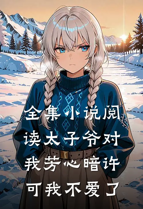全集阅读太子爷对我芳心暗许,可我不爱了