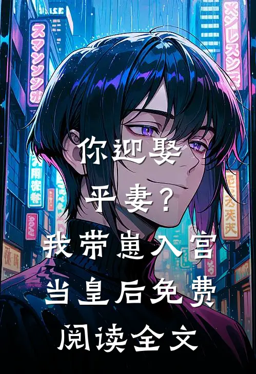 你迎娶平妻?我带崽入宫当皇后免费阅读全文无弹窗