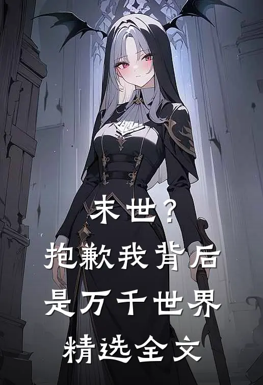 末世?抱歉,我背后是万千世界精选全文