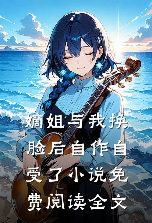 嫡姐与我换脸后自作自受了小说免费阅读全文