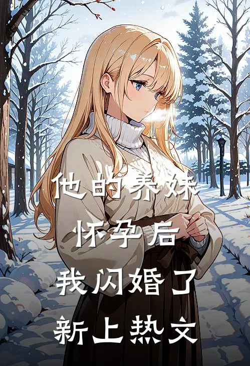 他的养妹怀孕后,我闪婚了新上热文