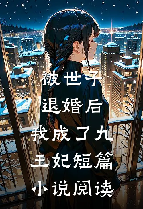 被世子退婚后,我成了九王妃短篇阅读免费