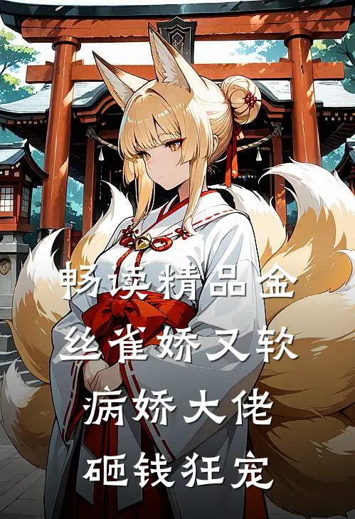 畅读精品金丝雀娇又软，病娇大佬砸钱狂宠