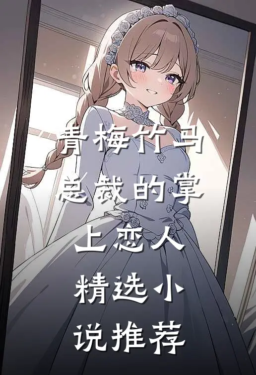 青梅竹马,总裁的掌上恋人精选推荐免费阅读