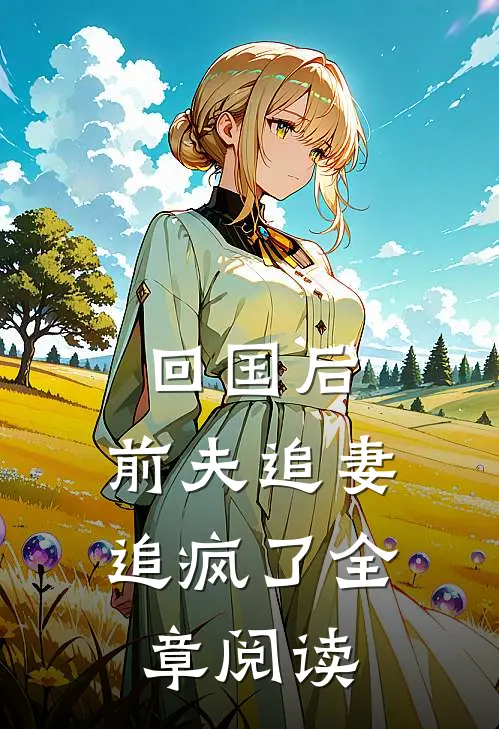 回国后，前夫追妻追疯了全章阅读