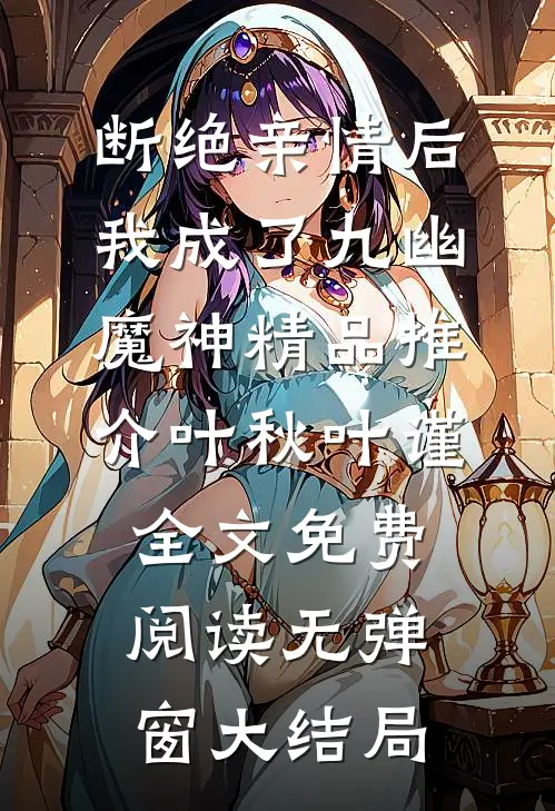 断绝亲情后，我成了九幽魔神精品推介（叶秋叶谨）全文免费阅读无弹窗大结局