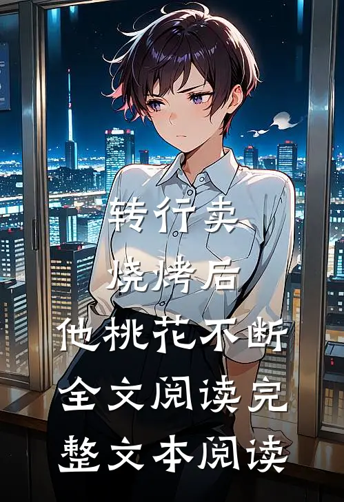 转行卖烧烤后,他桃花不断全文阅读完整文本阅读