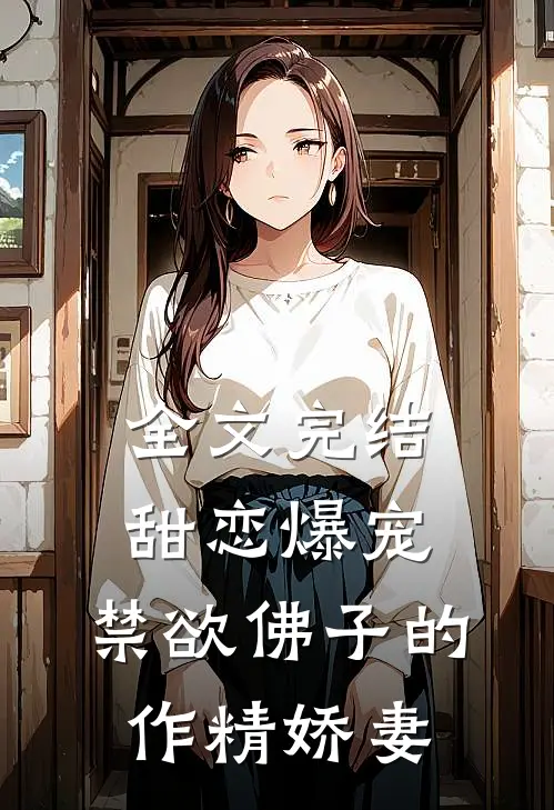 全文完结甜恋爆宠：禁欲佛子的作精娇妻