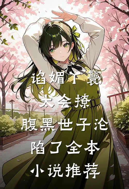 谄媚丫鬟太会撩,腹黑世子沦陷了全本推荐免费阅读