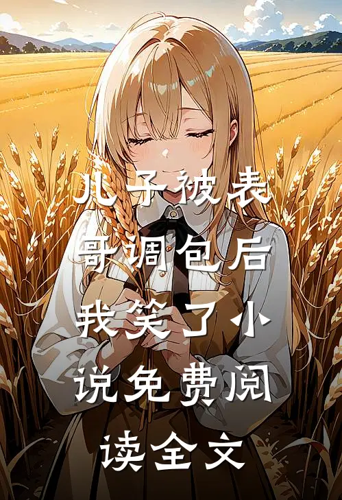 儿子被表哥调包后,我笑了免费阅读全文无弹窗