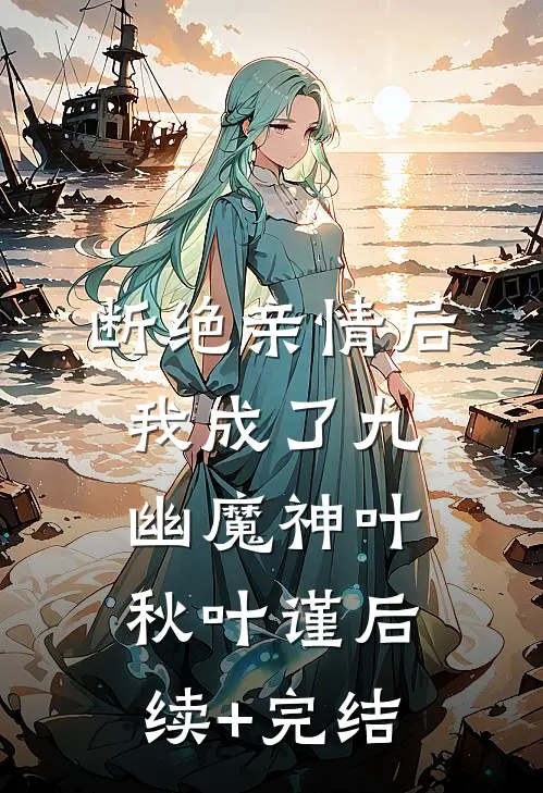 断绝亲情后，我成了九幽魔神叶秋叶谨后续+完结