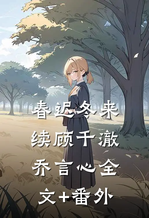 春迟冬来续顾千澈乔言心全文+番外