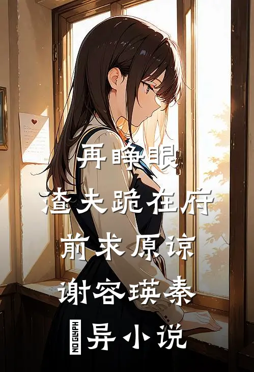 再睁眼，渣夫跪在府前求原谅谢容瑛秦珺异小说
