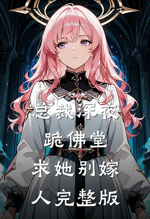 总裁深夜跪佛堂求她别嫁人完整版免费阅读