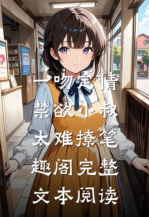 一吻定情:禁欲小叔太难撩笔趣阁完整文本阅读