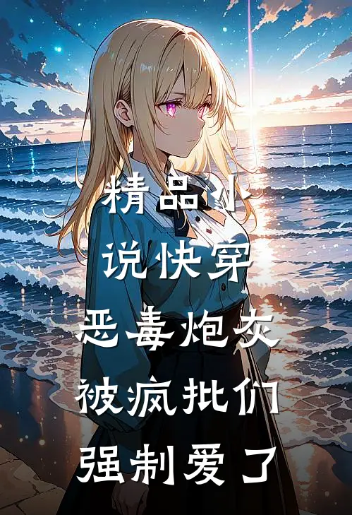 精品小说快穿：恶毒炮灰被疯批们强制爱了