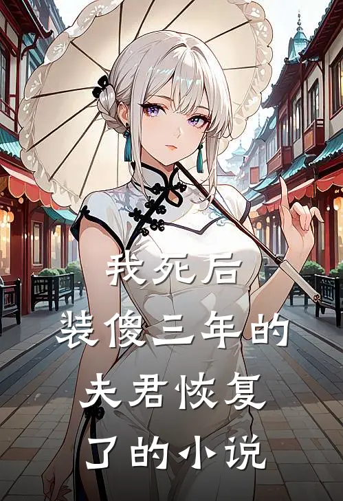 我死后,装傻三年的夫君恢复了的是
