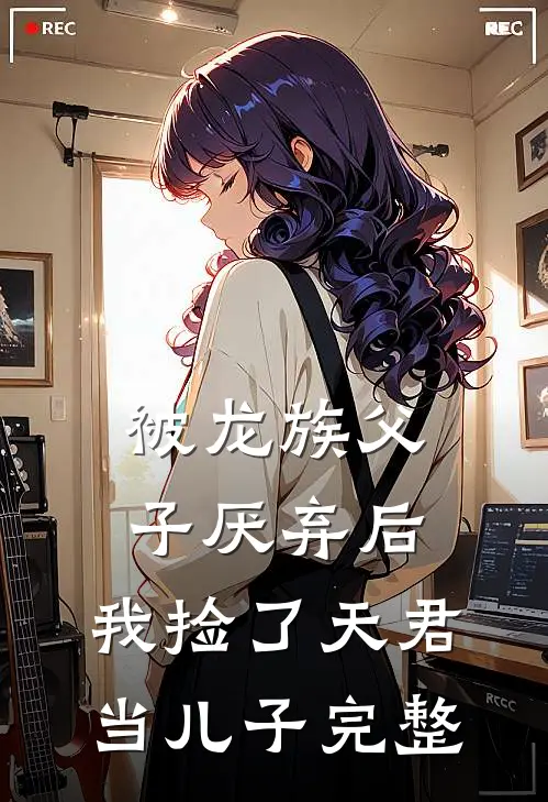 被龙族父子厌弃后,我捡了天君当儿子完整免费阅读