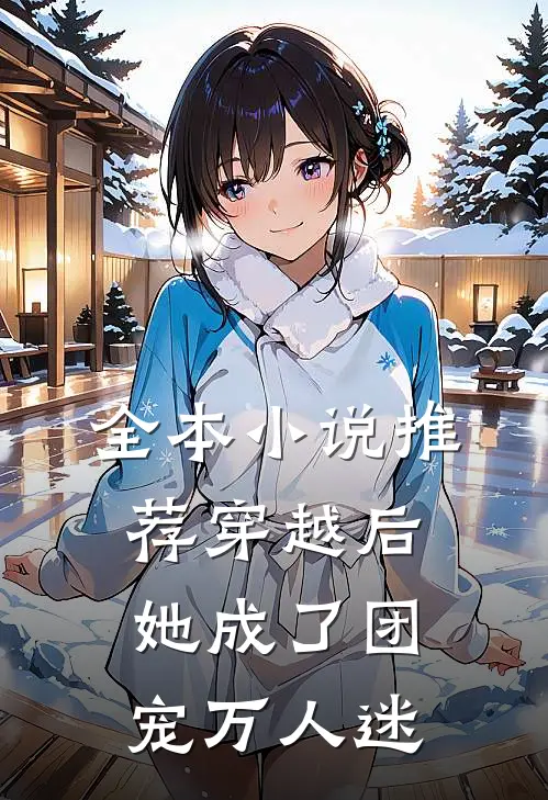 全本推荐穿越后,她成了团宠万人迷的