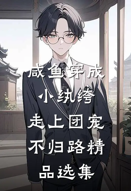 咸鱼穿成小纨绔,走上团宠不归路精品选集