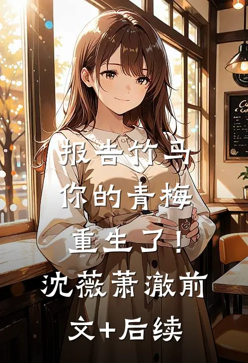 报告竹马：你的青梅重生了！沈薇萧澈前文+后续