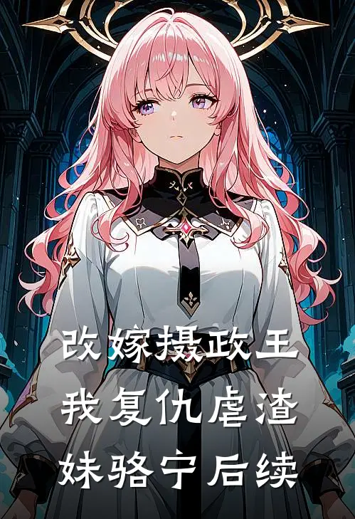 改嫁摄政王,我复仇虐渣妹骆宁后续