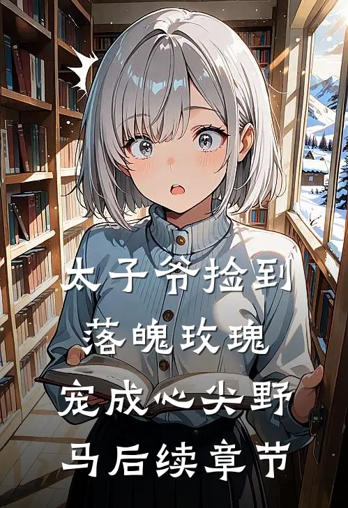 太子爷捡到落魄玫瑰,宠成心尖野马后续章节