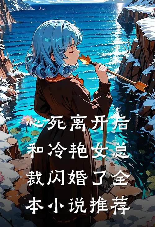 心死离开后,和冷艳女总裁闪婚了全本推荐免费